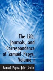 The Life, Journals, and Correspondence of Samuel Pepys, Volume I
