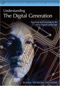 Understanding the Digital Generation: Teaching and Learning in the New Digital Landscape (The 21st Century Fluency Series)