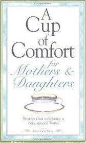 A Cup of Comfort for Mothers and Daughters: Stories That Celebrate a Very Special Bond (Cup of Comfort)