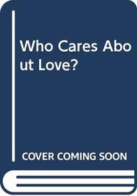 Who Cares About Love?