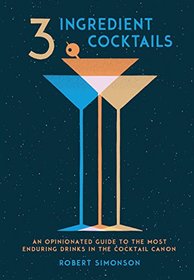 3-Ingredient Cocktails: An Opinionated Guide to the Most Enduring Drinks in the Cocktail Canon