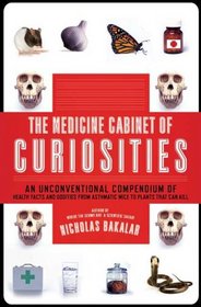 The Medicine Cabinet of Curiosities: An Unconventional Compendium of Health Facts and Oddities, from Asthmatic Mice to Plants that Can Kill
