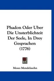 Phadon Oder Uber Die Unsterblichteit Der Seele, In Drey Gesprachen (1776) (German Edition)