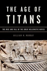 The Age of Titans: The Rise and Fall of the Great Hellenistic Navies (Onassis Series in Hellenic Culture)