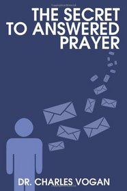 The Secret to Answered Prayer: Six Essentials to Successful Prayer