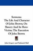 Sermons: The Life And Character Of John Brown; On Slavery And Its Hero-Victim; The Execution Of John Brown