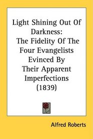 Light Shining Out Of Darkness: The Fidelity Of The Four Evangelists Evinced By Their Apparent Imperfections (1839)