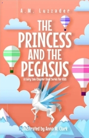 The Princess and the Pegasus: A Fairy Tale Chapter Book Series for Kids