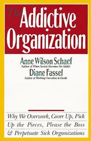 The Addictive Organization : Why We Overwork, Cover Up, Pick Up the Pieces, Please the Boss, and Perpetuate S