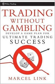 Trading Without Gambling: Develop a Game Plan for Ultimate Trading Success (Wiley Trading)