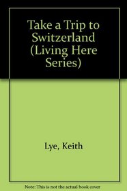 Take a Trip to Switzerland (Living Here Series)