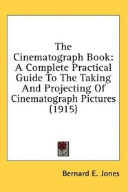 The Cinematograph Book: A Complete Practical Guide To The Taking And Projecting Of Cinematograph Pictures (1915)