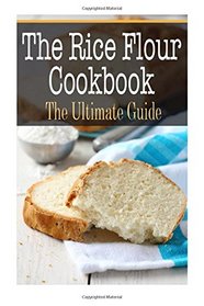 The Rice Flour Cookbook: The Ultimate Guide