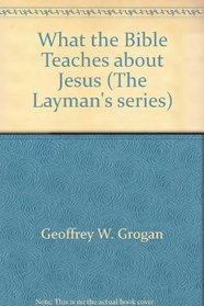What the Bible teaches about Jesus (The layman's series)