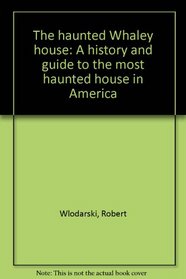 The haunted Whaley house: A history and guide to the most haunted house in America