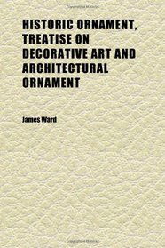 Historic Ornament, Treatise on Decorative Art and Architectural Ornament (Volume 2)