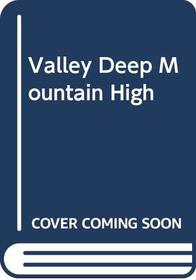 Valley Deep, Mountain High