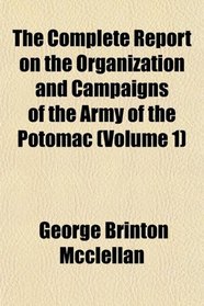 The Complete Report on the Organization and Campaigns of the Army of the Potomac (Volume 1)