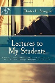 Lectures to My Students: A Selection from Addresses Delivered to the Students of the Pastors' College, Metropolitan Tabernacle