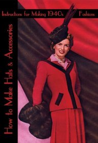 How to Make Hats and Accessories: Instructions for Making 1940s Fashions