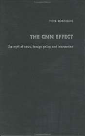 The CNN Effect: The Myth of News Media, Foreign Policy and Intervention