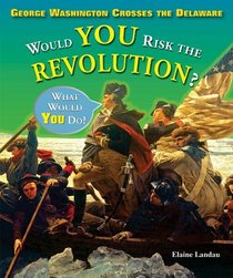 George Washington Crosses the Delaware: Would You Risk the Revolution? (What Would You Do?)