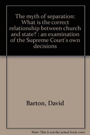 The myth of separation: What is the correct relationship between church and state? : an examination of the Supreme Court's own decisions