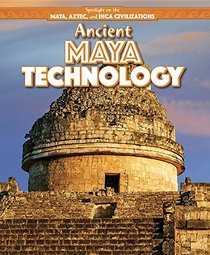 Ancient Maya Technology (Spotlight on the Maya, Aztec, and Inca Civilizations)