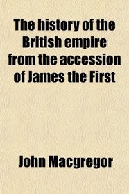 The history of the British empire from the accession of James the First