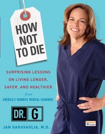 How Not to Die: Surprising Lessons on Living Longer, Safer, and Healthier from America's Favorite Medical Examiner