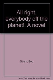 All right, everybody off the planet!: A novel