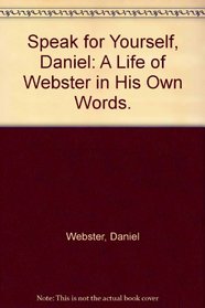 Speak for Yourself, Daniel: A Life of Webster in His Own Words.