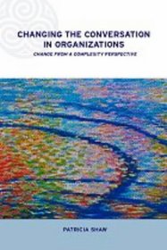 Changing Conversations in Organizations: A Complexity Approach to Change (Complexity and Emergence in Organisations)