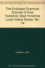 The Endowed Grammar Schools of East Yorkshire. East Yorkshire History Series ...