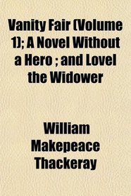 Vanity Fair (Volume 1); A Novel Without a Hero ; and Lovel the Widower