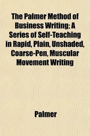 The Palmer Method of Business Writing; A Series of Self-Teaching in Rapid, Plain, Unshaded, Coarse-Pen, Muscular Movement Writing