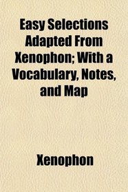Easy Selections Adapted From Xenophon; With a Vocabulary, Notes, and Map