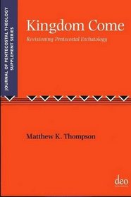 Kingdom Come: Revisioning Pentecostal Eschatology (Journal of Pentecostal Theology Supplement Series)