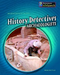 History Detectives: Archaeologists (Scientists at Work): Archaeologists (Scientists at Work)