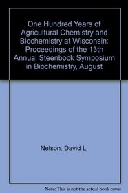 One Hundred Years of Agricultural Chemistry and Biochemistry at Wisconsin: Proceedings of the 13th Annual Steenbock Symposium in Biochemistry, August