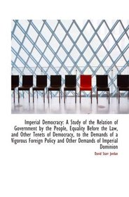 Imperial Democracy: A Study of the Relation of Government by the People, Equality Before the Law, and Other Tenets of Democracy, to the Demands of a Vigorous Foreign Policy