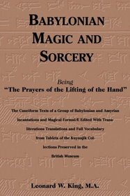 Babylonian Magic and Sorcery: Being the Prayers of the Lifting of the Hand : The Cuneiform Texts of a Group of Babylonian and Assyrian Incantations and Magical Formulae Edited with