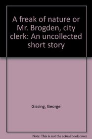 A freak of nature, or, Mr. Brogden, city clerk: An uncollected short story