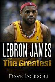 LeBron James: LeBron James: The Greatest. Easy to read children sports book with great graphic. All you need to know about LeBron James, one of the ... legends in history. (Sports book for Kids)