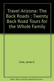 Travel Arizona: The Back Roads : Twenty Back Road Tours for the Whole Family