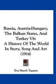 Russia, Austria-Hungary, The Balkan States, And Turkey V6: A History Of The World In Story, Song And Art (1914)