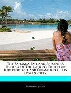 The Bahamas Past and Present: A History of The Nation's Fight for Independence and Formation of Its Own Society