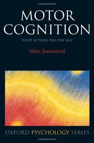 Motor Cognition: What Actions Tell to the Self (Oxford Psychology Series)
