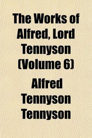 The Works of Alfred, Lord Tennyson (Volume 6)