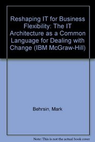 Reshaping It for Business Flexibility: The It Architecture As a Common Language for Dealing With Change (The Ibm Mcgraw-Hill Series)